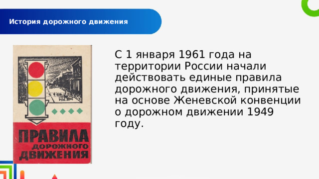  История дорожного движения   С 1 января 1961 года на территории России начали действовать единые правила дорожного движения, принятые на основе Женевской конвенции о дорожном движении 1949 году. 