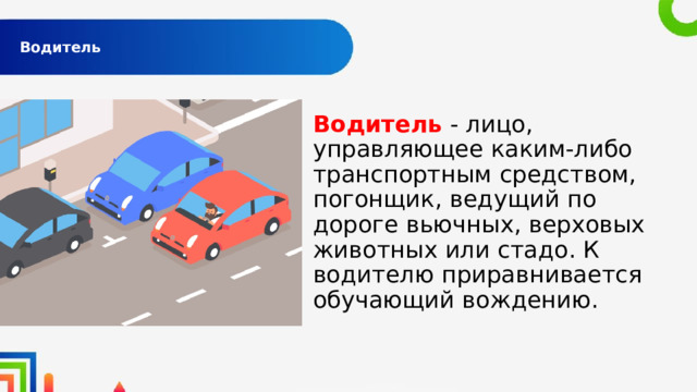  Водитель   Водитель - лицо, управляющее каким-либо транспортным средством, погонщик, ведущий по дороге вьючных, верховых животных или стадо. К водителю приравнивается обучающий вождению. 