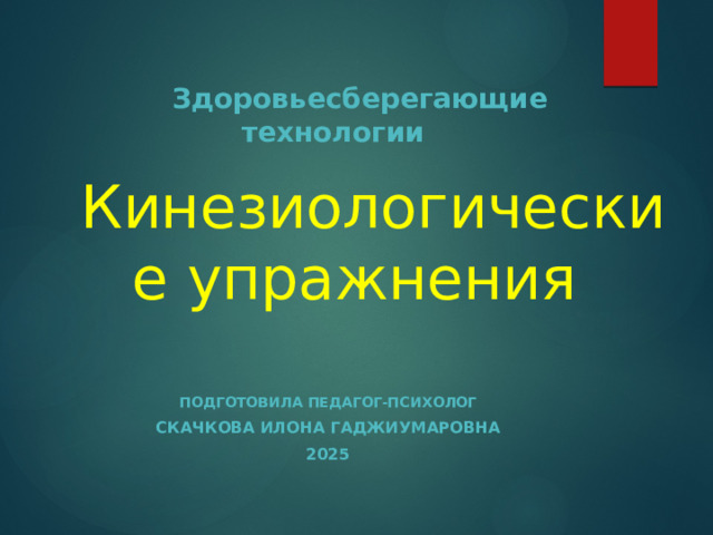  Здоровьесберегающие технологии    Кинезиологические упражнения   Подготовила педагог-психолог Скачкова Илона Гаджиумаровна 2025  