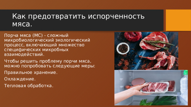 Как предотвратить испорченность мяса. Порча мяса (МС) - сложный микробиологический экологический процесс, включающий множество специфических микробных взаимодействий. Чтобы решить проблему порчи мяса, можно попробовать следующие меры: Правильное хранение. Охлаждение. Тепловая обработка. 
