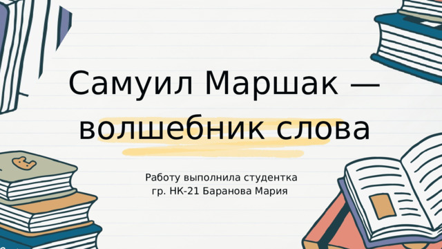 Самуил Маршак — волшебник слова Работу выполнила студентка гр. НК-21 Баранова Мария 
