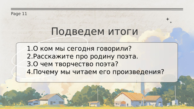 Page 11 Подведем итоги О ком мы сегодня говорили? Расскажите про родину поэта. О чем творчество поэта? Почему мы читаем его произведения? 