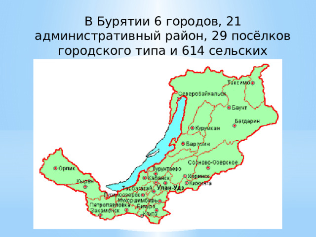 В Бурятии 6 городов, 21 административный район, 29 посёлков городского типа и 614 сельских населённых пунктов . 