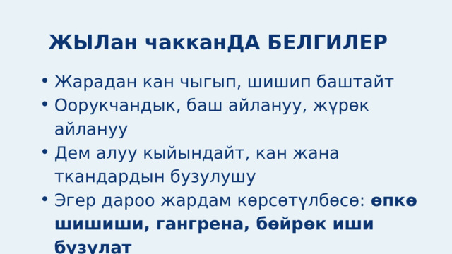 ЖЫЛан чакканДА БЕЛГИЛЕР Жарадан кан чыгып, шишип баштайт Оорукчандык, баш айлануу, жүрөк айлануу Дем алуу кыйындайт, кан жана ткандардын бузулушу Эгер дароо жардам көрсөтүлбөсө: өпкө шишиши, гангрена, бөйрөк иши бузулат Жарадан кан чыгып, шишип баштайт Оорукчандык, баш айлануу, жүрөк айлануу Дем алуу кыйындайт, кан жана ткандардын бузулушу Эгер дароо жардам көрсөтүлбөсө: өпкө шишиши, гангрена, бөйрөк иши бузулат 