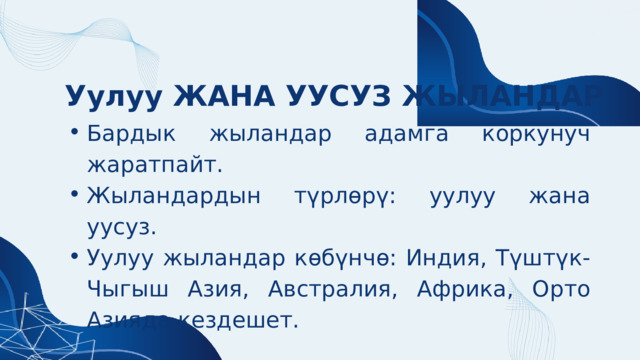 Уулуу ЖАНА УУСУЗ ЖЫЛАНДАР Бардык жыландар адамга коркунуч жаратпайт. Жыландардын түрлөрү: уулуу жана уусуз. Уулуу жыландар көбүнчө: Индия, Түштүк-Чыгыш Азия, Австралия, Африка, Орто Азияда кездешет. Бардык жыландар адамга коркунуч жаратпайт. Жыландардын түрлөрү: уулуу жана уусуз. Уулуу жыландар көбүнчө: Индия, Түштүк-Чыгыш Азия, Австралия, Африка, Орто Азияда кездешет. 