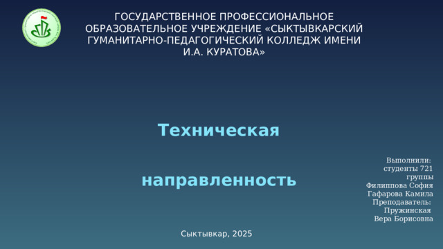ГОСУДАРСТВЕННОЕ ПРОФЕССИОНАЛЬНОЕ ОБРАЗОВАТЕЛЬНОЕ УЧРЕЖДЕНИЕ «СЫКТЫВКАРСКИЙ ГУМАНИТАРНО-ПЕДАГОГИЧЕСКИЙ КОЛЛЕДЖ ИМЕНИ И.А. КУРАТОВА» Техническая направленность Выполнили:  студенты 721 группы  Филиппова София  Гафарова Камила  Преподаватель:  Пружинская  Вера Борисовна Сыктывкар, 2025 