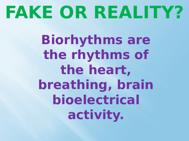 FAKE OR REALITY? Biorhythms are the rhythms of the heart, breathing, brain bioelectrical activity. 