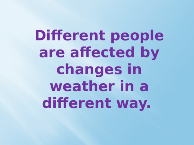 Different people are affected by changes in weather in a different way. 