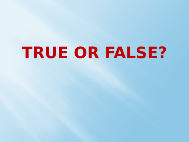TRUE OR FALSE? 
