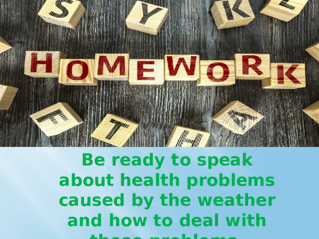 Be ready to speak about health problems caused by the weather and how to deal with these problems. 