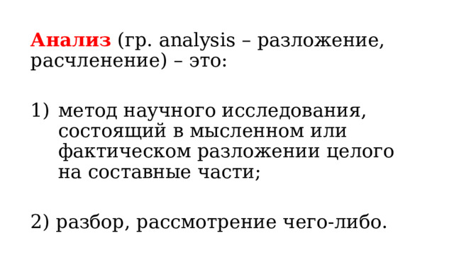 Анализ   (гр. analysis – разложение, расчленение) – это: метод научного исследования, состоящий в мысленном или фактическом разложении целого на составные части;  2) разбор, рассмотрение чего-либо. 
