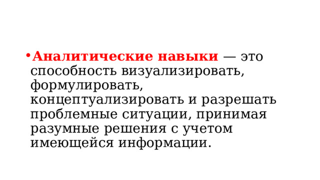 Аналитические навыки — это способность визуализировать, формулировать, концептуализировать и разрешать проблемные ситуации, принимая разумные решения с учетом имеющейся информации.  