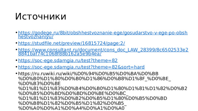 Источники https://godege.ru/8bit/obshhestvoznanie-ege/gosudarstvo-v-ege-po-obshhestvoznaniyu/ https://studfile.net/preview/16815724/page:2/ https://www.consultant.ru/document/cons_doc_LAW_28399/8c6502533e28841baf74c1068f88b162a5e9b4ea/ https://soc-ege.sdamgia.ru/test?theme=82 https://soc-ege.sdamgia.ru/test?theme=82&sort=hard https://ru.ruwiki.ru/wiki/%D0%94%D0%B5%D0%BA%D0%BB%D0%B0%D1%80%D0%B0%D1%86%D0%B8%D1%8F_%D0%BE_%D0%B3%D0%BE%D1%81%D1%83%D0%B4%D0%B0%D1%80%D1%81%D1%82%D0%B2%D0%B5%D0%BD%D0%BD%D0%BE%D0%BC_%D1%81%D1%83%D0%B2%D0%B5%D1%80%D0%B5%D0%BD%D0%B8%D1%82%D0%B5%D1%82%D0%B5_%D0%A0%D0%A1%D0%A4%D0%A1%D0%A0 