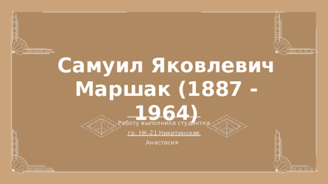 Самуил Яковлевич Маршак (1887 - 1964) Работу выполнила студентка гр. НК-21 Никитинская Анастасия 