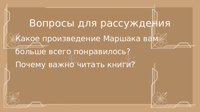 Вопросы для рассуждения Какое произведение Маршака вам больше всего понравилось?  Почему важно читать книги? 