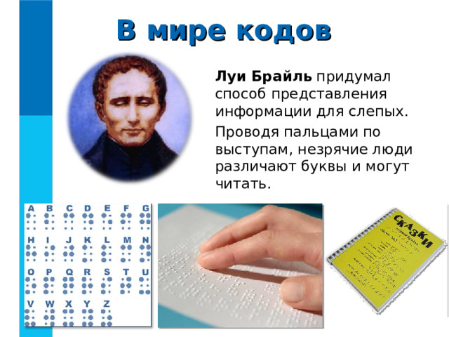 В мире кодов Луи Брайль придумал способ представления информации для слепых. Проводя пальцами по выступам, незрячие люди различают буквы и могут читать. 
