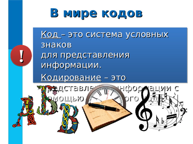 В мире кодов Код – это система условных знаков  для представления информации. Кодирование – это представление информации с помощью некоторого кода. !  