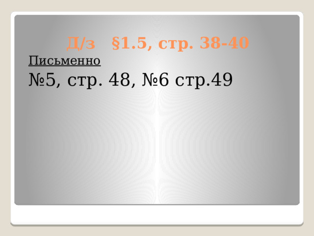 Д/з §1.5, стр. 38-40 Письменно № 5, стр. 48, №6 стр.49 