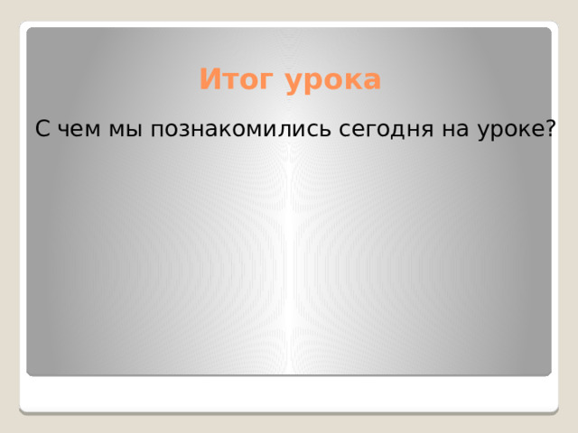 Итог урока С чем мы познакомились сегодня на уроке? 
