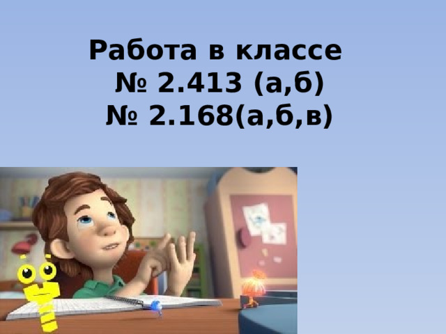 Работа в классе  № 2.413 (а,б)  № 2.168(а,б,в)   