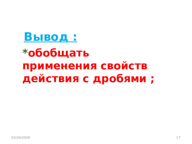 Вывод : * обобщать применения свойств действия с дробями ;  02/24/2026  