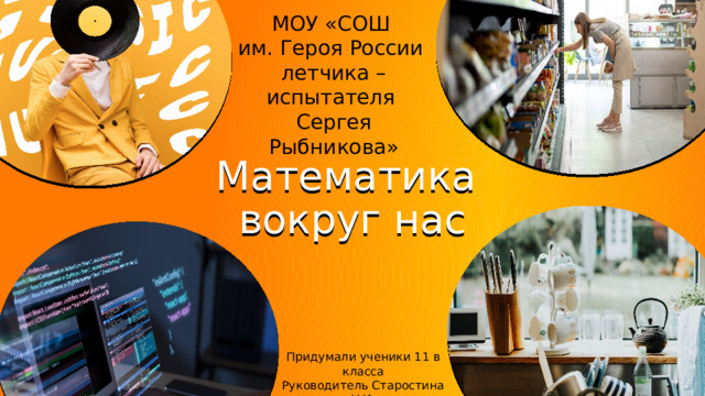 Придумали ученики 11 в класса Руководитель Старостина Н.И. МОУ «СОШ им. Героя России летчика –испытателя Сергея Рыбникова» Математика  вокруг нас 