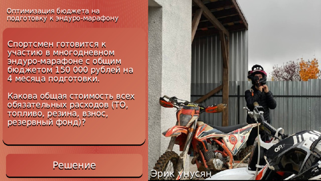 Оптимизация бюджета на подготовку к эндуро-марафону Решение Стоимость 4 ТО: 4 × 6500 руб. = 26000 рублей. Стоимость топлива: Общий расход топлива: 32 часа 5 л/час = 160 литров. Сумма за топливо: 160 л 60 руб./л = 9600 рублей. Фиксированные расходы (резина + взнос): 18000 руб. + 25000 руб. = 43000 рублей. Сумма обязательных расходов (до резерва): 26000 + 9600 + 43000 = 78600 рублей.• Резервный фонд (15% от обязательных расходов): 78600 руб. × 0.15 = 11790 рублей. Итого общая сумма всех обязательных расходов: 78600 руб. + 11790 руб. = 90390 рублей. Спортсмен готовится к участию в многодневном эндуро-марафоне с общим бюджетом 150 000 рублей на 4 месяца подготовки.   Какова общая стоимость всех обязательных расходов (ТО, топливо, резина, взнос, резервный фонд)?    Решение Эрик унусян 