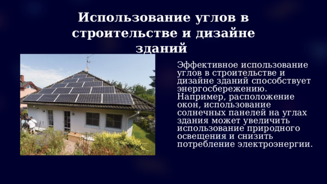 Использование углов в строительстве и дизайне зданий Эффективное использование углов в строительстве и дизайне зданий способствует энергосбережению. Например, расположение окон, использование солнечных панелей на углах здания может увеличить использование природного освещения и снизить потребление электроэнергии.  