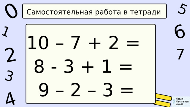1 0 5 4 2 6 7 3 Самостоятельная работа в тетради 10 – 7 + 2 = 8 - 3 + 1 =  9 – 2 – 3 = 