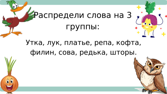 Распредели слова на 3 группы: Утка, лук, платье, репа, кофта, филин, сова, редька, шторы. Чтение 