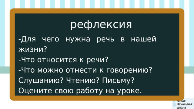 рефлексия -Для чего нужна речь в нашей жизни? -Что относится к речи? -Что можно отнести к говорению? Слушанию? Чтению? Письму? Оцените свою работу на уроке. 