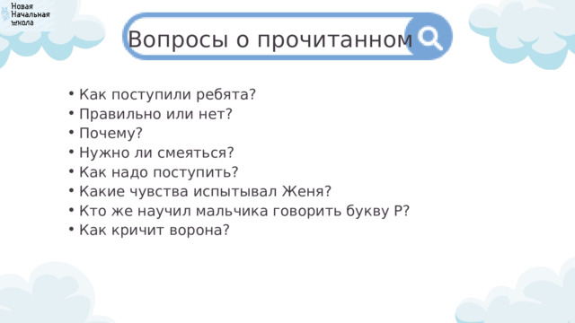 Вопросы о прочитанном Как поступили ребята? Правильно или нет? Почему? Нужно ли смеяться? Как надо поступить? Какие чувства испытывал Женя? Кто же научил мальчика говорить букву Р? Как кричит ворона? Как поступили ребята? Правильно или нет? Почему? Нужно ли смеяться? Как надо поступить? Какие чувства испытывал Женя? Кто же научил мальчика говорить букву Р? Как кричит ворона? 