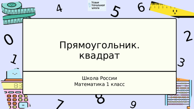1 4 9 6 3 7 5 2 0 8 Прямоугольник. квадрат Школа России Математика 1 класс 