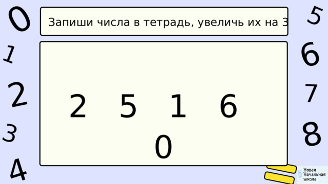 1 0 4 5 2 6 8 7 3 Запиши числа в тетрадь, увеличь их на 3 2 5 1 6 0 