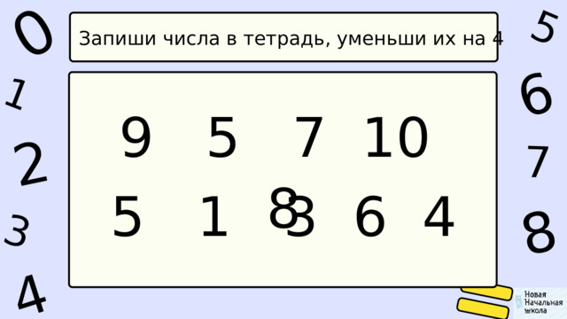 1 0 4 5 2 6 8 7 3 Запиши числа в тетрадь, уменьши их на 4 9 5 7 10 8 5 1 3 6 4 