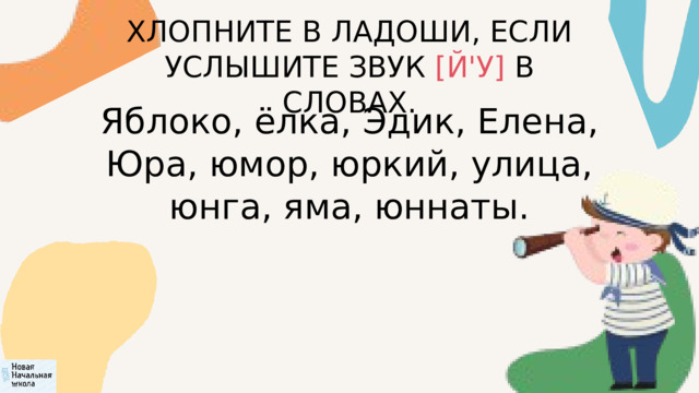 ХЛОПНИТЕ В ЛАДОШИ, ЕСЛИ УСЛЫШИТЕ ЗВУК [Й'У] В СЛОВАХ. Яблоко, ёлка, Эдик, Елена, Юра, юмор, юркий, улица, юнга, яма, юннаты. 