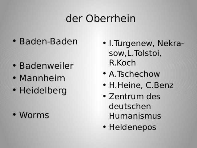 der Oberrhein    Baden-Baden Badenweiler Mannheim Heidelberg Worms I.Turgenew, Nekra-sow,L.Tolstoi, R.Koch A.Tschechow H.Heine, C.Benz Zentrum des deutschen Humanismus Heldenepos 