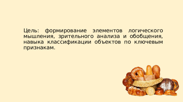 Цель: формирование элементов логического мышления, зрительного анализа и обобщения, навыка классификации объектов по ключевым признакам. 