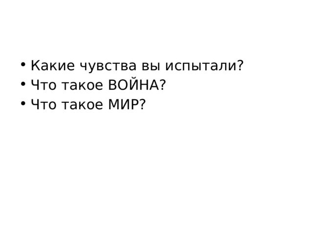Какие чувства вы испытали? Что такое ВОЙНА? Что такое МИР? 