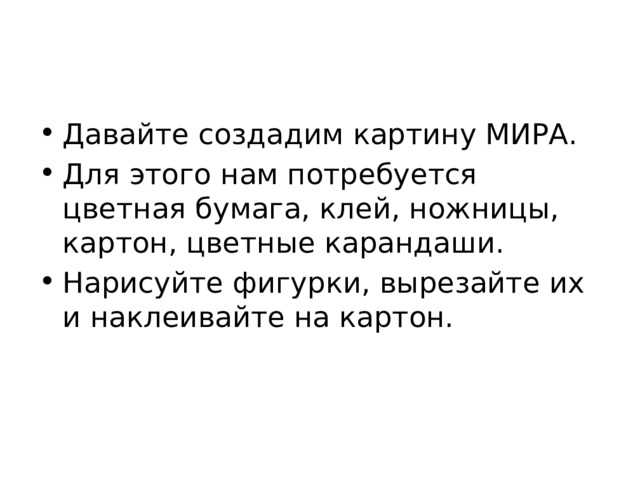 Давайте создадим картину МИРА. Для этого нам потребуется цветная бумага, клей, ножницы, картон, цветные карандаши. Нарисуйте фигурки, вырезайте их и наклеивайте на картон. 