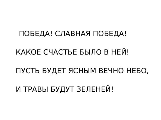  ПОБЕДА! СЛАВНАЯ ПОБЕДА!  КАКОЕ СЧАСТЬЕ БЫЛО В НЕЙ!  ПУСТЬ БУДЕТ ЯСНЫМ ВЕЧНО НЕБО,  И ТРАВЫ БУДУТ ЗЕЛЕНЕЙ! 