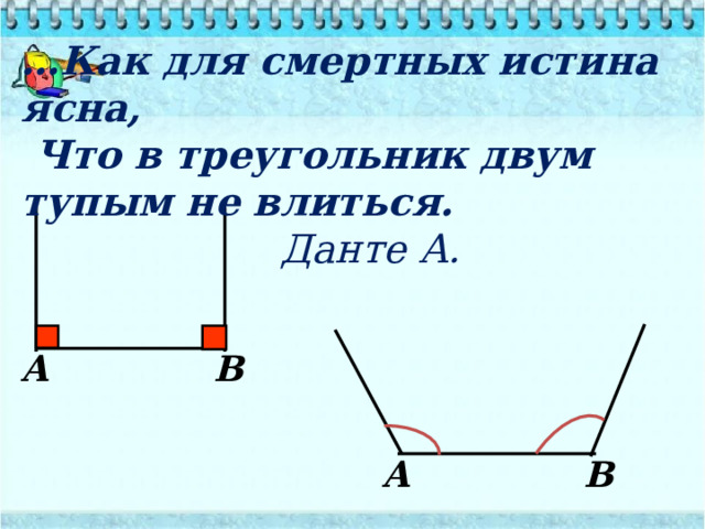 … Как для смертных истина ясна,  Что в треугольник двум тупым не влиться. Данте А. A B A B 