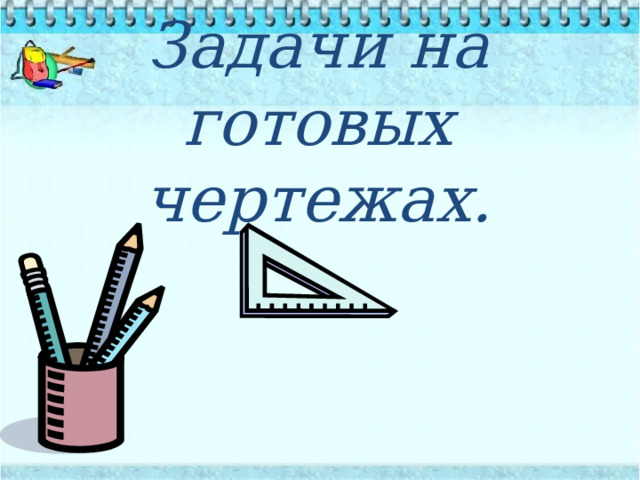 Задачи на готовых чертежах . 