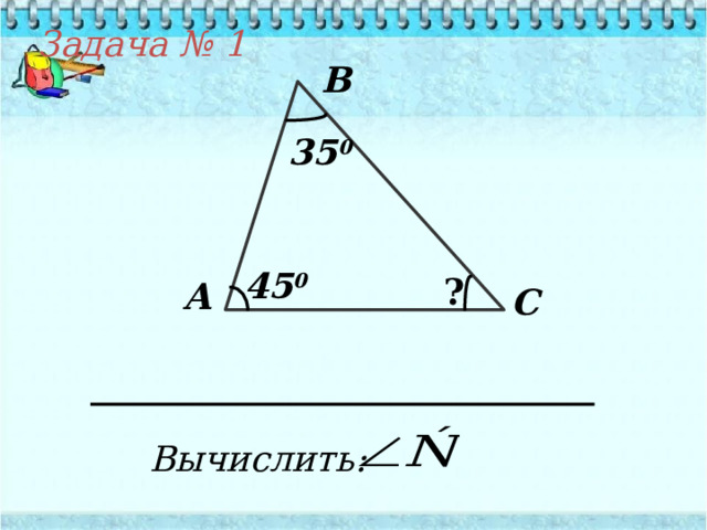 Задача  № 1 В 35 0 45 0 ? А С Вычислить: 