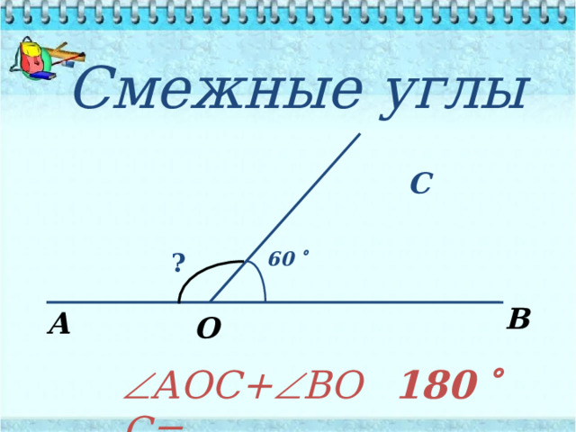    Смежные углы С ? 60   В А О 18 0   АОС+  ВОС= 
