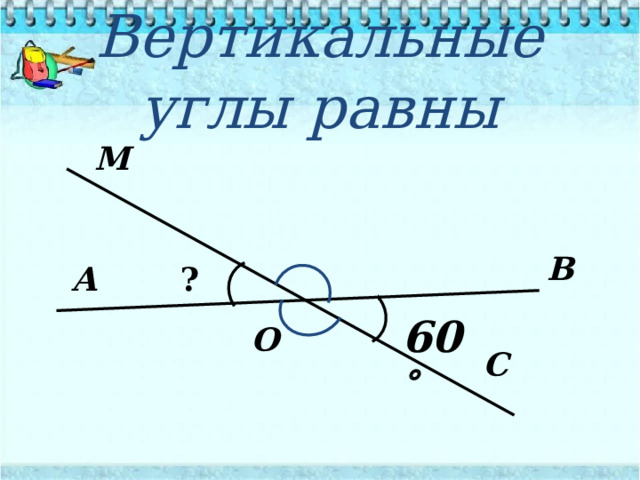 Вертикальные углы равны М В А ? 60  О С 