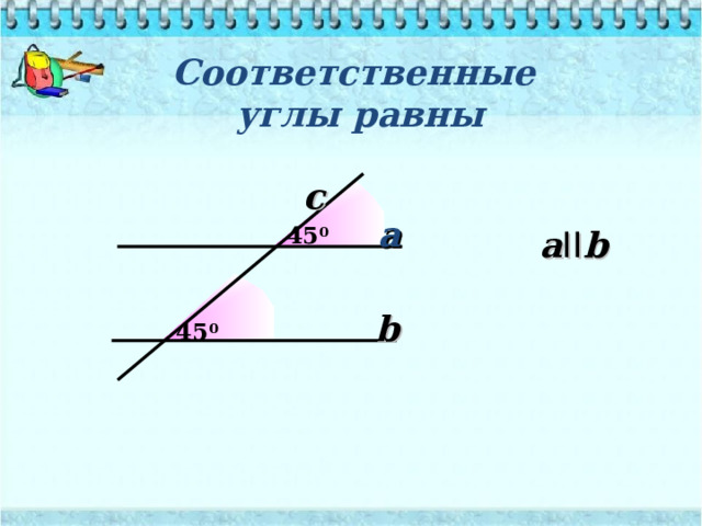Соответственные  углы равны c a 45 0 a II b b 45 0 