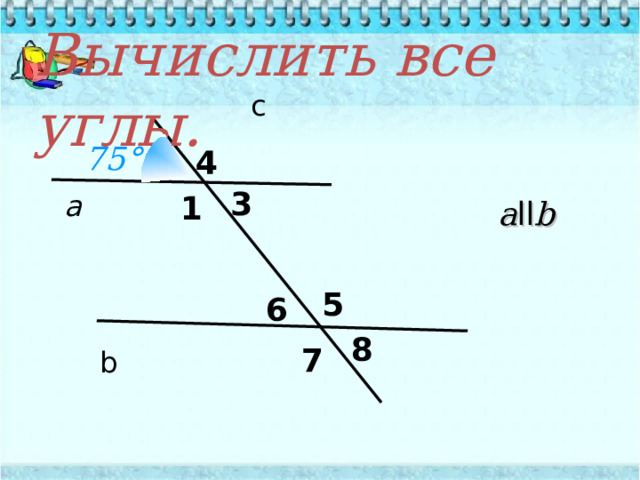 Вычислить все углы .  c 75 ° 4 3 а 1 a ll b 5 6 8 7 b 