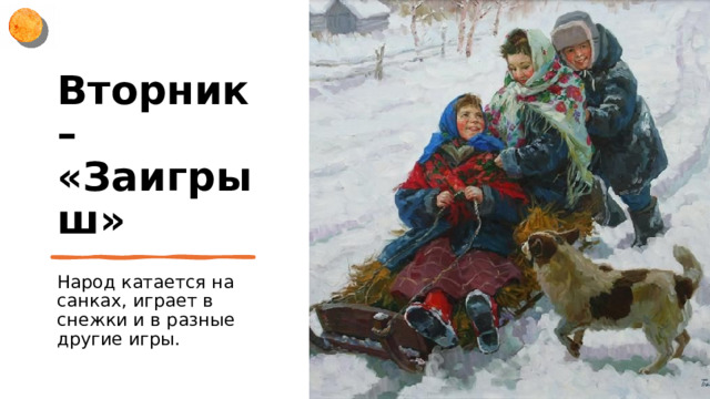 Вторник – «Заигрыш» Народ катается на санках, играет в снежки и в разные другие игры. 