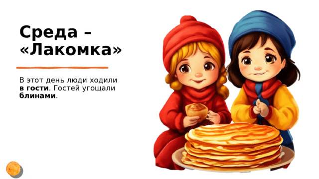 Среда – «Лакомка» В этот день люди ходили в гости . Гостей угощали блинами . 